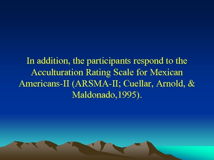 In addition, the participants respond to the Acculturation Rating Scale for Mexican Americans-II (ARSMA-II;