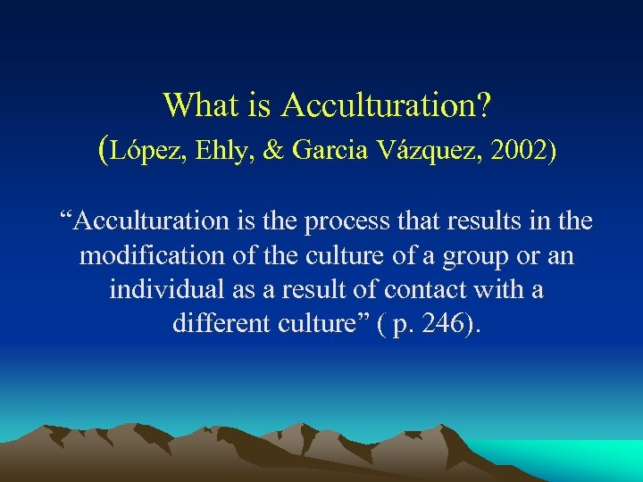 What is Acculturation? (López, Ehly, & Garcia Vázquez, 2002) “Acculturation is the process that