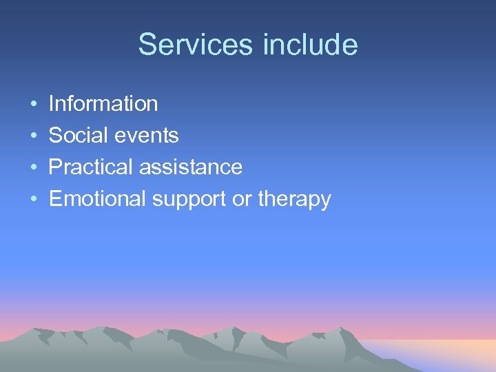 Services include • • Information Social events Practical assistance Emotional support or therapy 