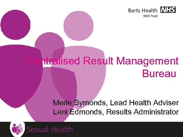 Centralised Result Management Bureau Merle Symonds, Lead Health Adviser Leni Edmonds, Results Administrator 