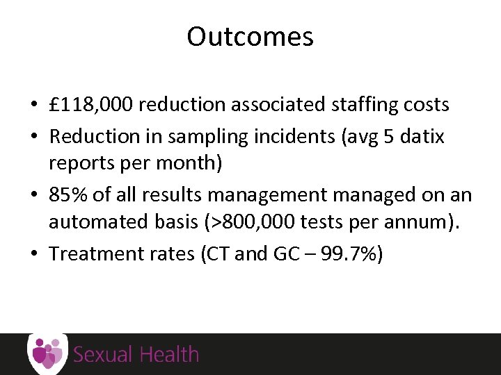 Outcomes • £ 118, 000 reduction associated staffing costs • Reduction in sampling incidents