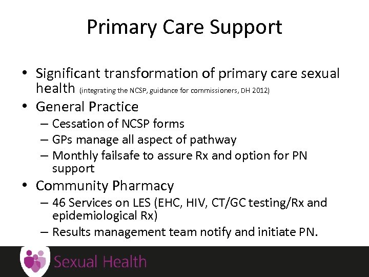 Primary Care Support • Significant transformation of primary care sexual health (integrating the NCSP,