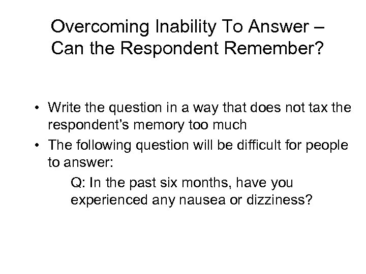 Overcoming Inability To Answer – Can the Respondent Remember? • Write the question in