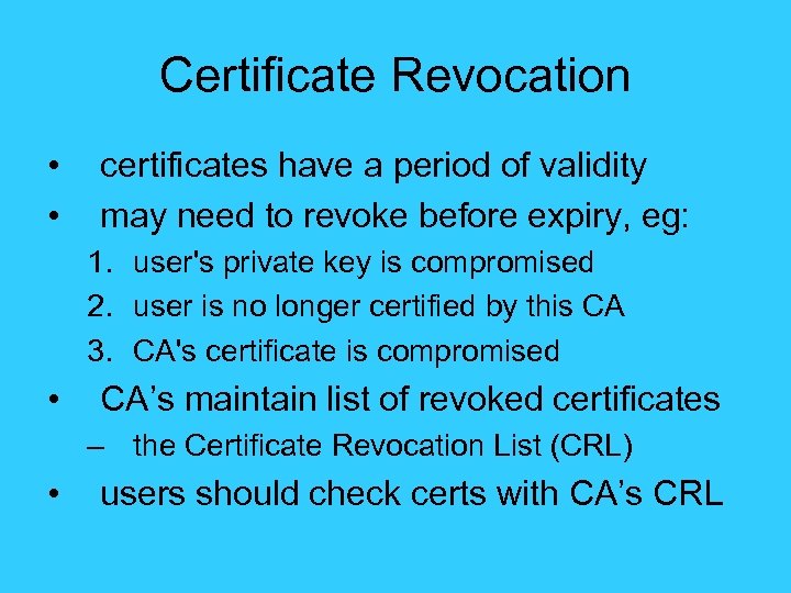 Certificate Revocation • • certificates have a period of validity may need to revoke