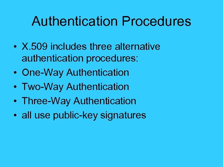 Authentication Procedures • X. 509 includes three alternative authentication procedures: • One-Way Authentication •