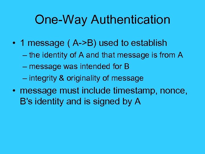 One-Way Authentication • 1 message ( A->B) used to establish – the identity of