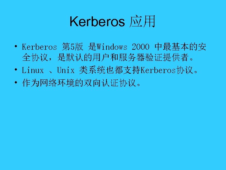 Kerberos 应用 • Kerberos 第 5版 是Windows 2000 中最基本的安 全协议，是默认的用户和服务器验证提供者。 • Linux 、Unix 类系统也都支持Kerberos协议。