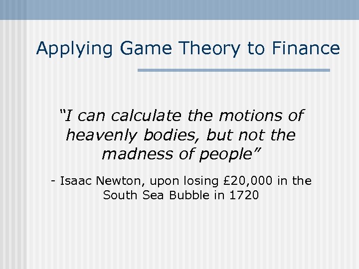 Applying Game Theory to Finance “I can calculate the motions of heavenly bodies, but