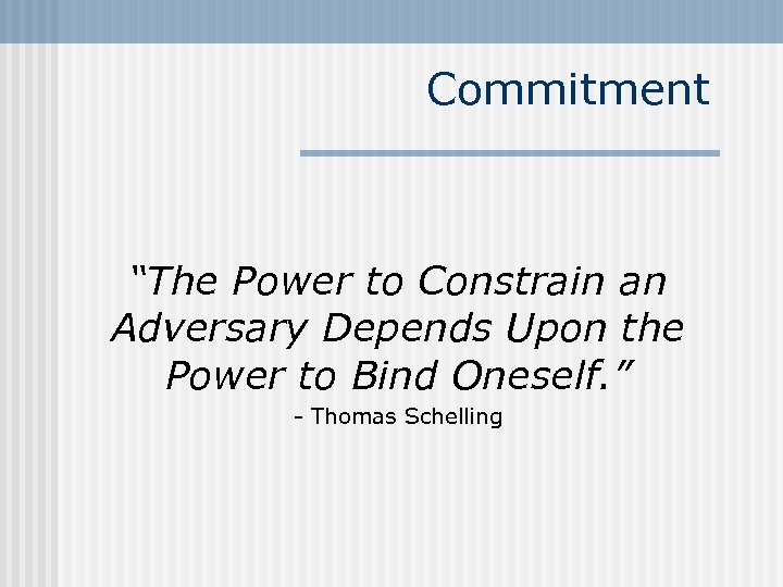 Commitment “The Power to Constrain an Adversary Depends Upon the Power to Bind Oneself.