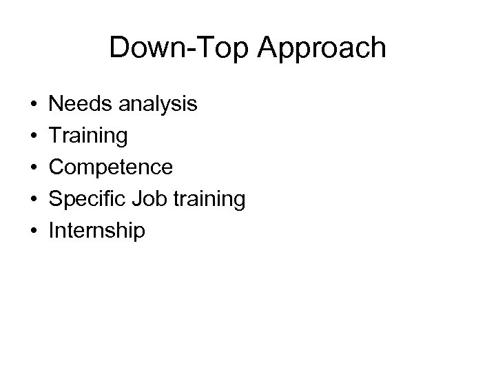 Down-Top Approach • • • Needs analysis Training Competence Specific Job training Internship 