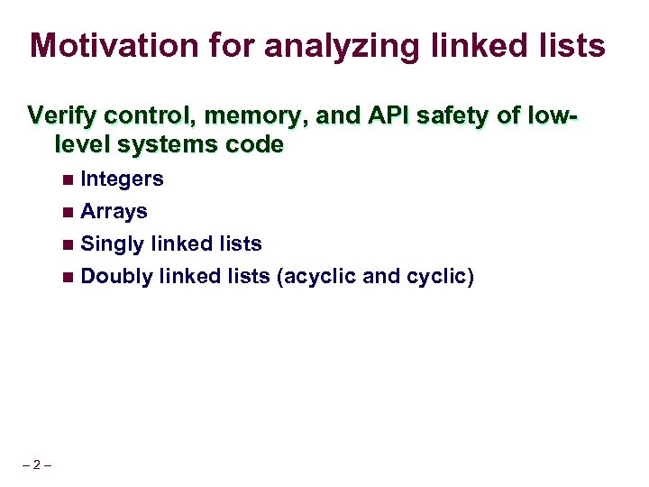 Motivation for analyzing linked lists Verify control, memory, and API safety of lowlevel systems
