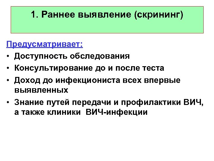 1. Раннее выявление (скрининг) Предусматривает: • Доступность обследования • Консультирование до и после теста