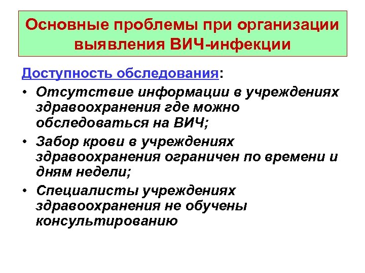 Основные проблемы при организации выявления ВИЧ-инфекции Доступность обследования: • Отсутствие информации в учреждениях здравоохранения