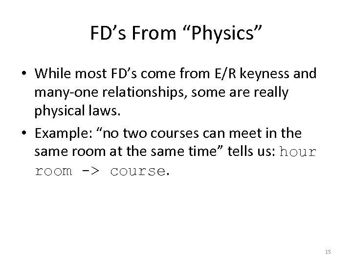 FD’s From “Physics” • While most FD’s come from E/R keyness and many-one relationships,