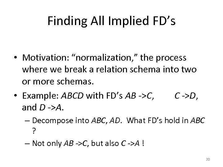 Finding All Implied FD’s • Motivation: “normalization, ” the process where we break a