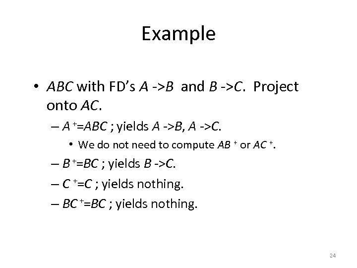 Example • ABC with FD’s A ->B and B ->C. Project onto AC. –