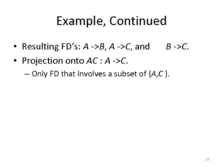 Example, Continued • Resulting FD’s: A ->B, A ->C, and • Projection onto AC