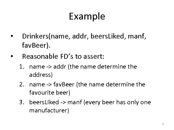 Example • • Drinkers(name, addr, beers. Liked, manf, fav. Beer). Reasonable FD’s to assert: