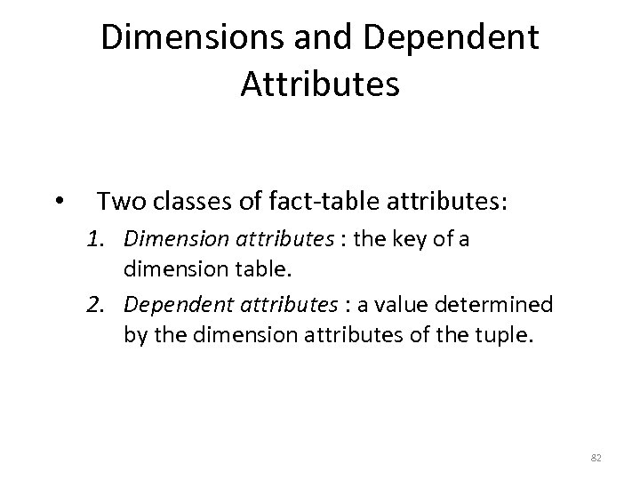 Dimensions and Dependent Attributes • Two classes of fact-table attributes: 1. Dimension attributes :