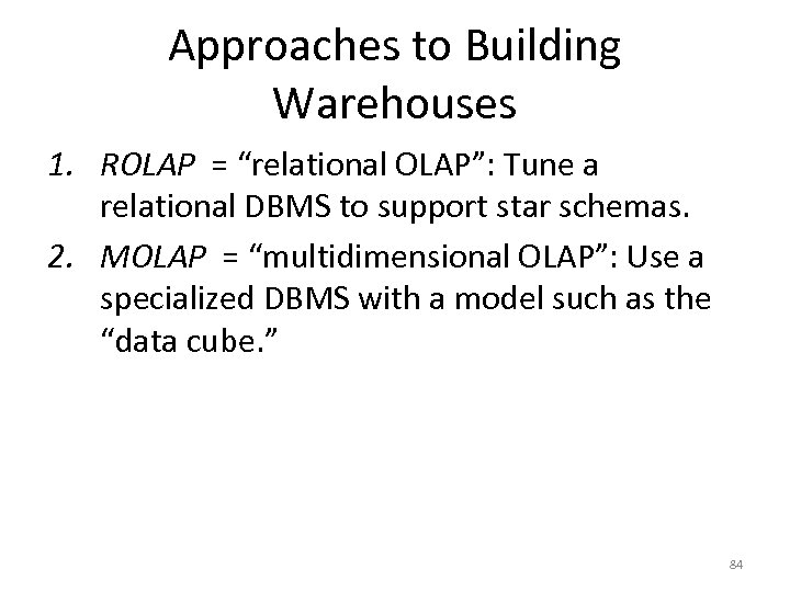 Approaches to Building Warehouses 1. ROLAP = “relational OLAP”: Tune a relational DBMS to