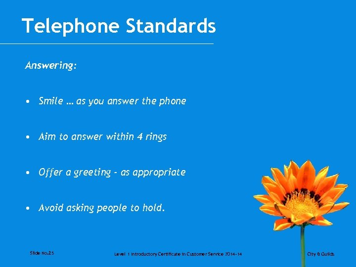 Telephone Standards Answering: • Smile … as you answer the phone • Aim to