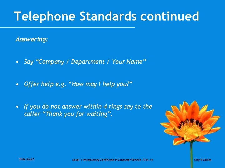 Telephone Standards continued Answering: • Say “Company / Department / Your Name” • Offer