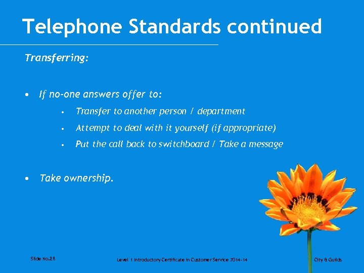 Telephone Standards continued Transferring: • If no-one answers offer to: • Transfer to another