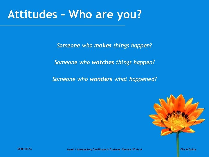 Attitudes – Who are you? Someone who makes things happen? Someone who watches things