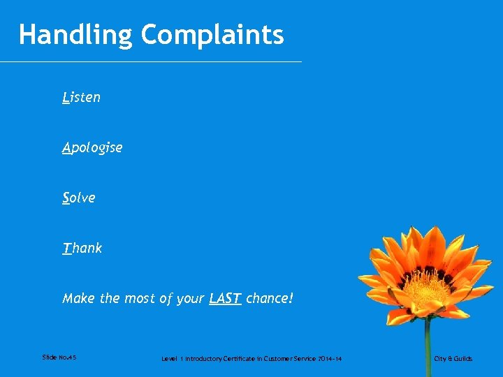 Handling Complaints Listen Apologise Solve Thank Make the most of your LAST chance! Slide