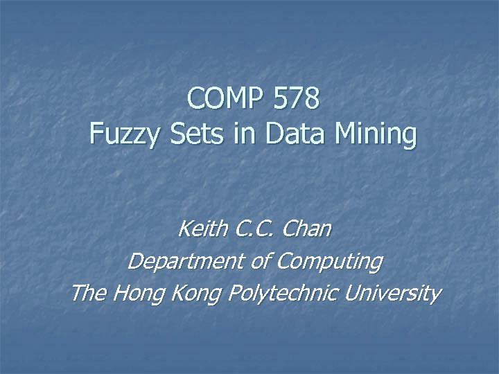 COMP 578 Fuzzy Sets in Data Mining Keith C. C. Chan Department of Computing