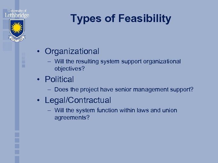 Types of Feasibility • Organizational – Will the resulting system support organizational objectives? •