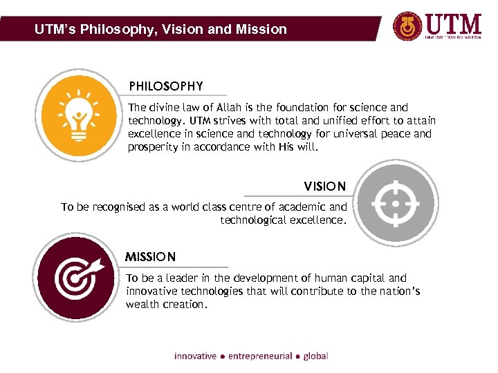 UTM’s Philosophy, Vision and Mission PHILOSOPHY The divine law of Allah is the foundation