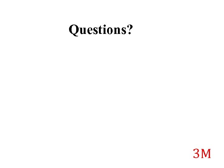 Questions? 3 M 