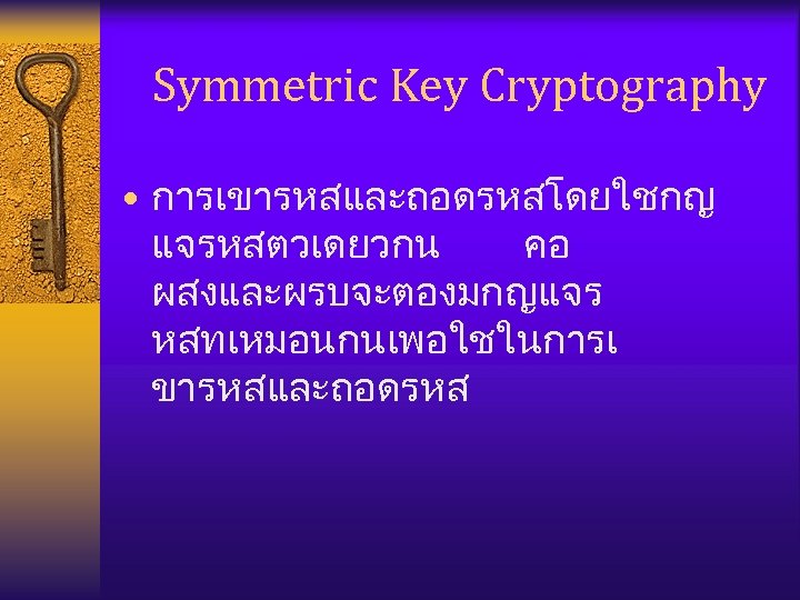 Symmetric Key Cryptography • การเขารหสและถอดรหสโดยใชกญ แจรหสตวเดยวกน คอ ผสงและผรบจะตองมกญแจร หสทเหมอนกนเพอใชในการเ ขารหสและถอดรหส 