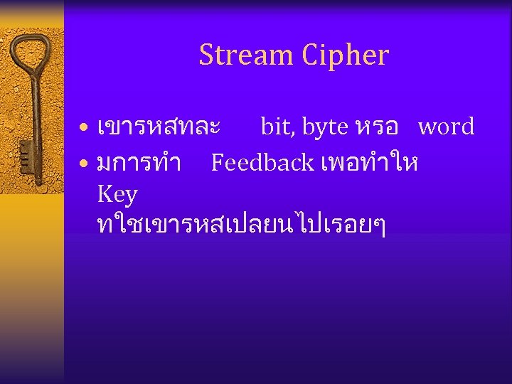 Stream Cipher • เขารหสทละ bit, byte หรอ word • มการทำ Feedback เพอทำให Key ทใชเขารหสเปลยนไปเรอยๆ