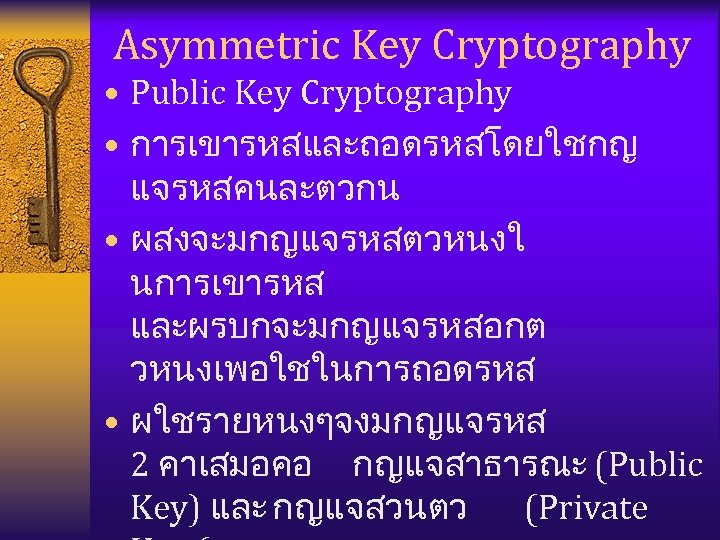 Asymmetric Key Cryptography • Public Key Cryptography • การเขารหสและถอดรหสโดยใชกญ แจรหสคนละตวกน • ผสงจะมกญแจรหสตวหนงใ นการเขารหส และผรบกจะมกญแจรหสอกต