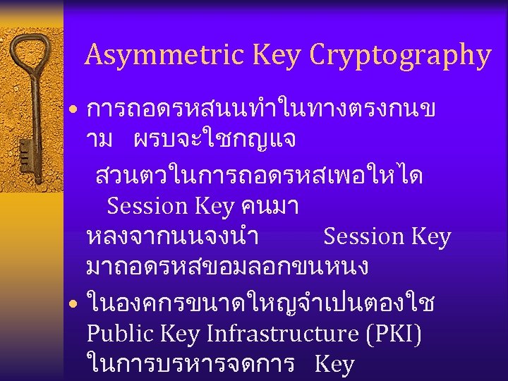 Asymmetric Key Cryptography • การถอดรหสนนทำในทางตรงกนข าม ผรบจะใชกญแจ สวนตวในการถอดรหสเพอใหได Session Key คนมา หลงจากนนจงนำ Session Key