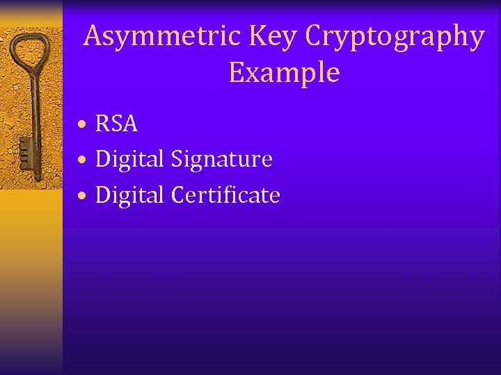 Asymmetric Key Cryptography Example • RSA • Digital Signature • Digital Certificate 