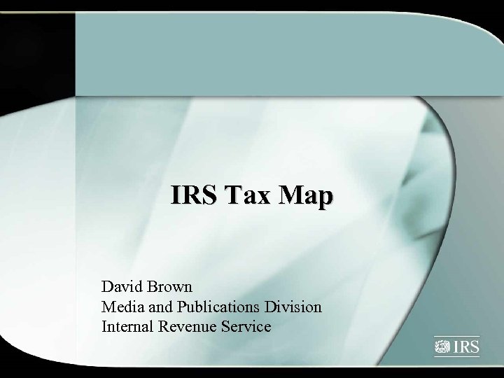 IRS Tax Map David Brown Media and Publications Division Internal Revenue Service 