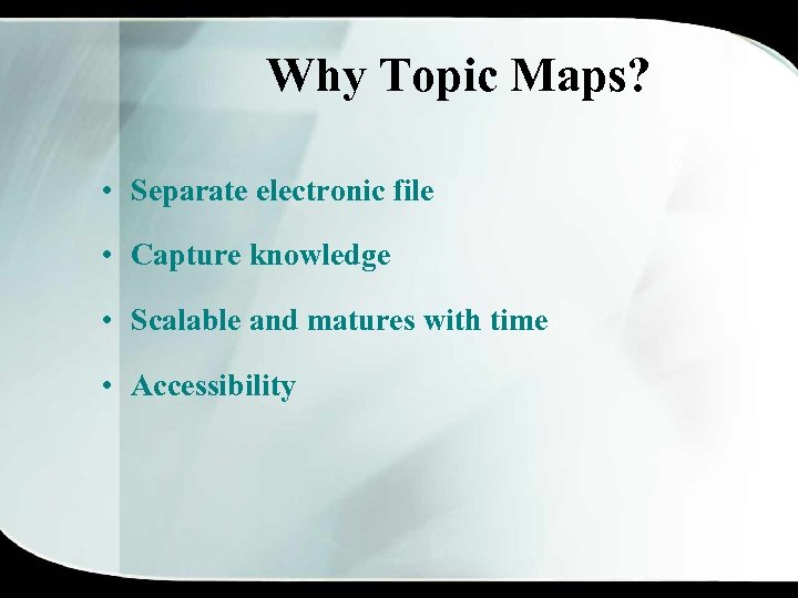 Why Topic Maps? • Separate electronic file • Capture knowledge • Scalable and matures