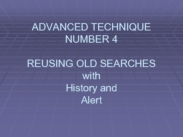 ADVANCED TECHNIQUE NUMBER 4 REUSING OLD SEARCHES with History and Alert 