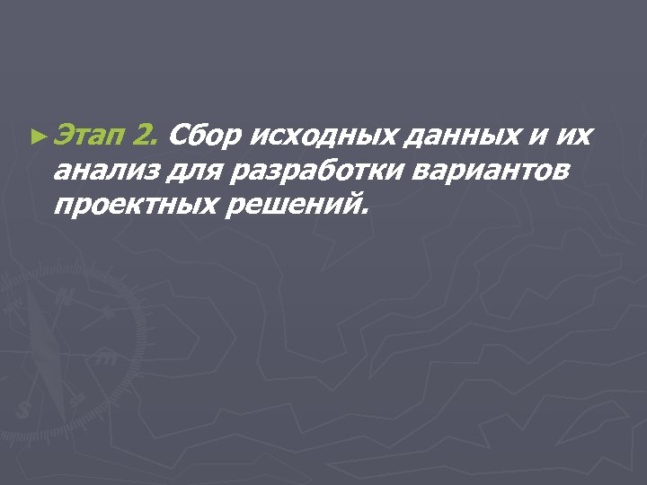 ► Этап 2. Сбор исходных данных и их анализ для разработки вариантов проектных решений.
