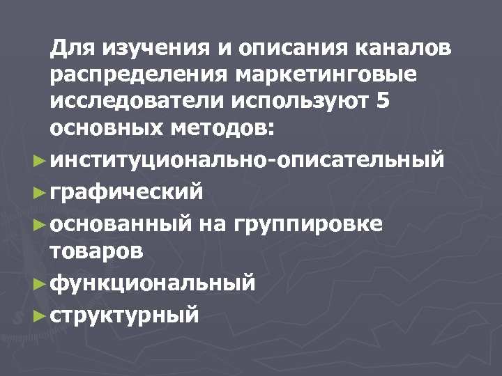 Для изучения и описания каналов распределения маркетинговые исследователи используют 5 основных методов: ► институционально-описательный