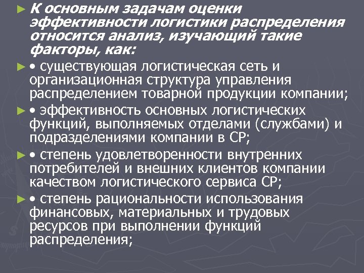 ►К основным задачам оценки эффективности логистики распределения относится анализ, изучающий такие факторы, как: ►