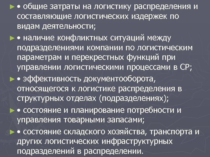 ► • общие затраты на логистику распределения и составляющие логистических издержек по видам деятельности;