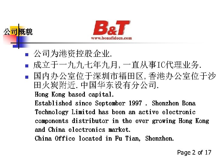 公司概貌 n n n 公司为港资控股企业. 成立于一九九七年九月, 一直从事IC代理业务. 国内办公室位于深圳市福田区, 香港办公室位于沙 田火炭附近. 中国华东设有分公司. Hong Kong based