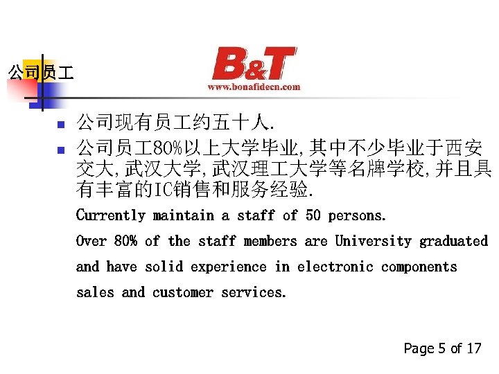 公司员 n n 公司现有员 约五十人. 公司员 80%以上大学毕业, 其中不少毕业于西安 交大, 武汉大学, 武汉理 大学等名牌学校, 并且具 有丰富的IC销售和服务经验.