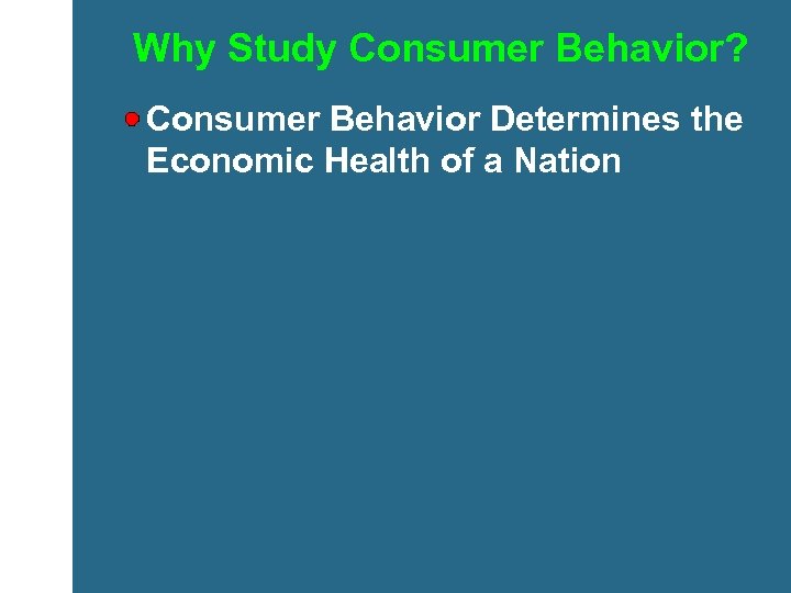 Why Study Consumer Behavior? Consumer Behavior Determines the Economic Health of a Nation 