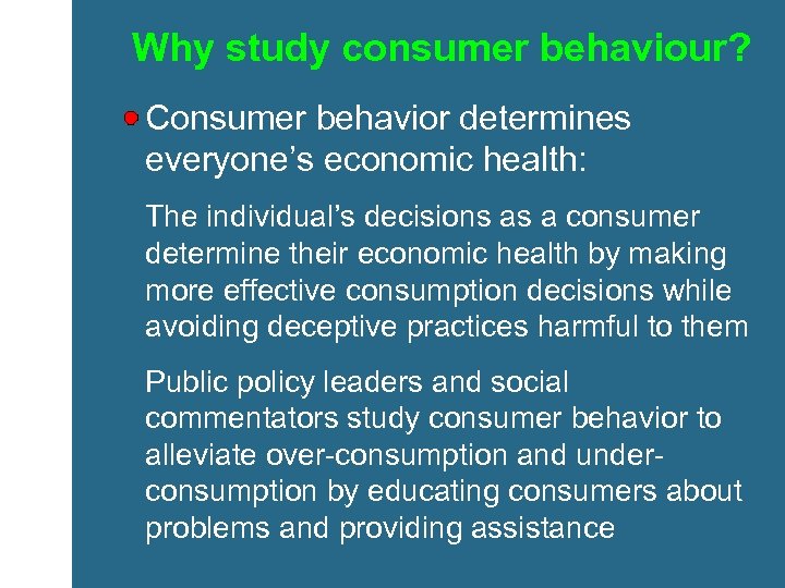 Why study consumer behaviour? Consumer behavior determines everyone’s economic health: The individual’s decisions as