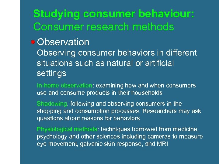 Studying consumer behaviour: Consumer research methods Observation Observing consumer behaviors in different situations such